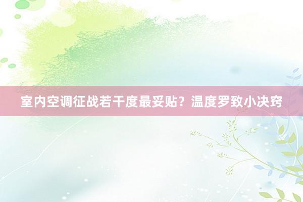 室内空调征战若干度最妥贴？温度罗致小决窍