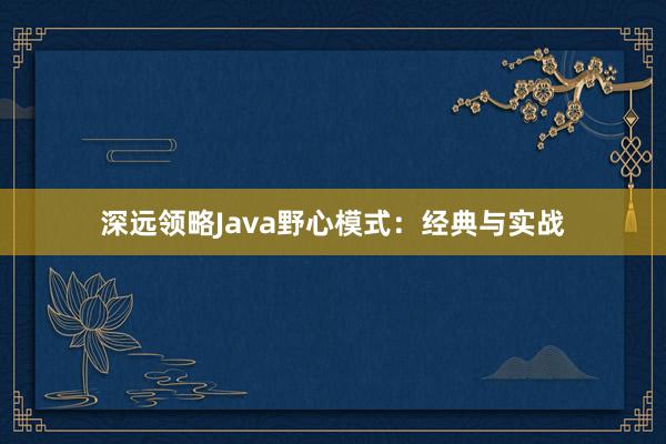 深远领略Java野心模式：经典与实战